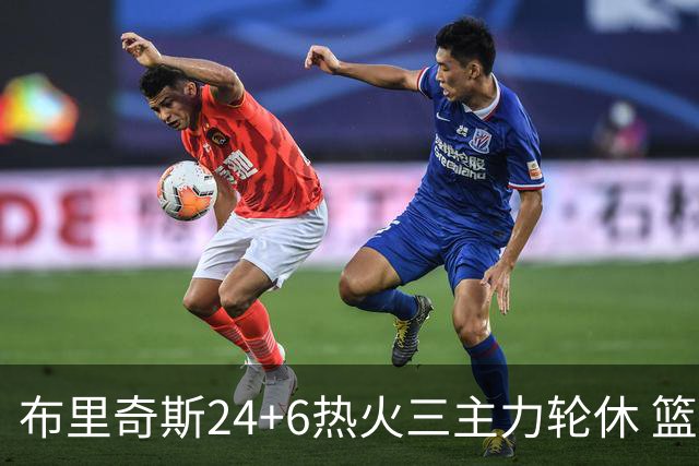 布里奇斯24+6热火三主力轮休 篮网结束三连败
