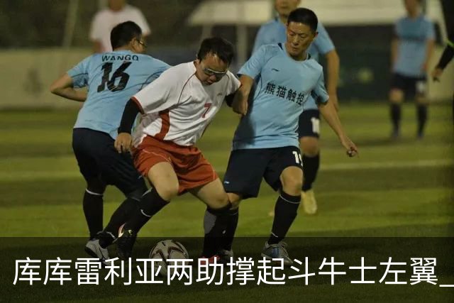 库库雷利亚两助撑起斗牛士左翼 攻防俱佳皇马淘到珍宝