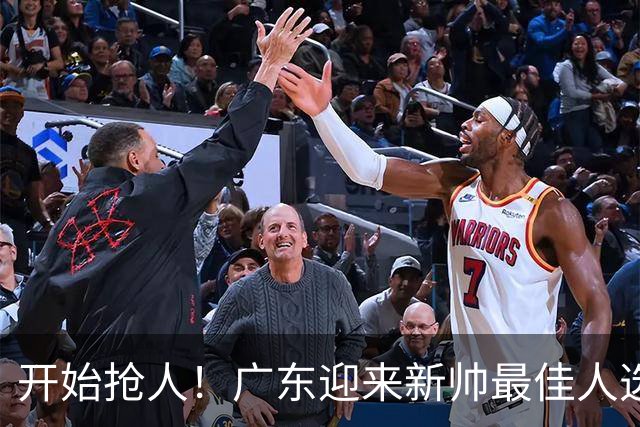 开始抢人！广东迎来新帅最佳人选，唯一有资格接任杜锋的主教练！