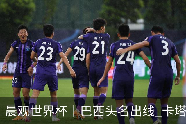 晨观世界杯｜巴西头名出线 卡塔尔出局