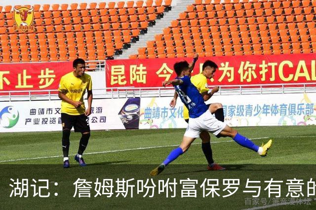 湖记：詹姆斯吩咐富保罗与有意的球队沟通 未确定是否是最后一舞