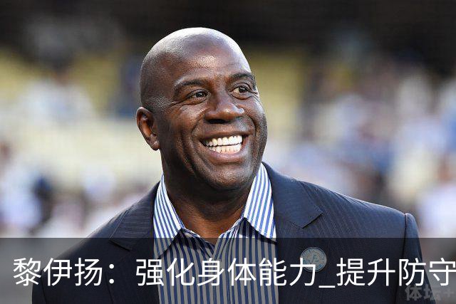 黎伊扬：强化身体能力 提升防守对抗强度与体能储备 精进投篮技术