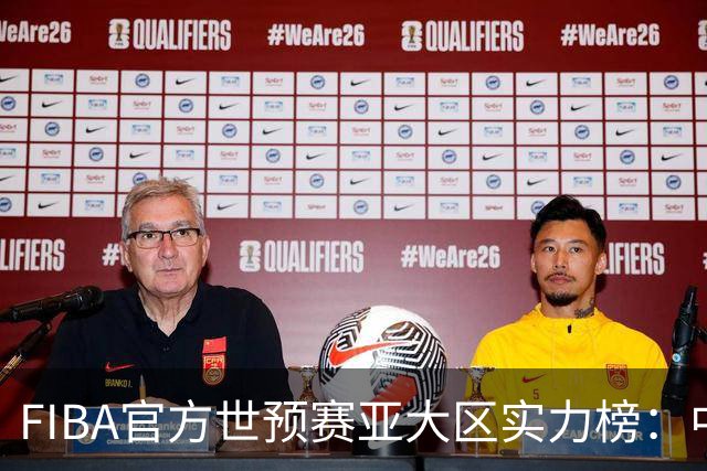 FIBA官方世预赛亚大区实力榜：中国男篮第2杨瀚森登海报 日本第6