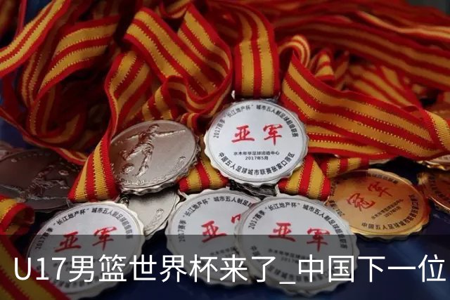 U17男篮世界杯来了 中国下一位NBA球员或就在其中